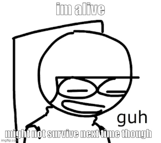 holy fu- | im alive; might not survive next time though | image tagged in dave guh | made w/ Imgflip meme maker