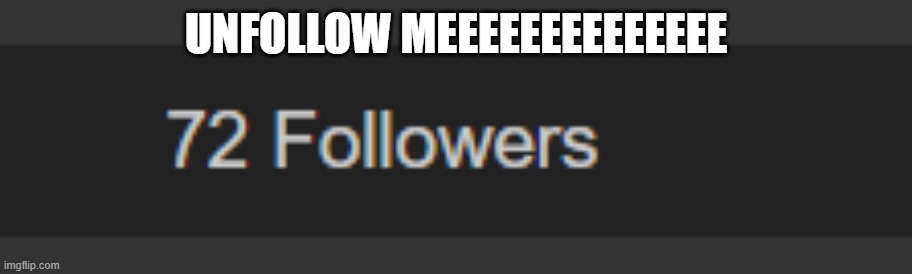 E | UNFOLLOW MEEEEEEEEEEEEEE | image tagged in e | made w/ Imgflip meme maker