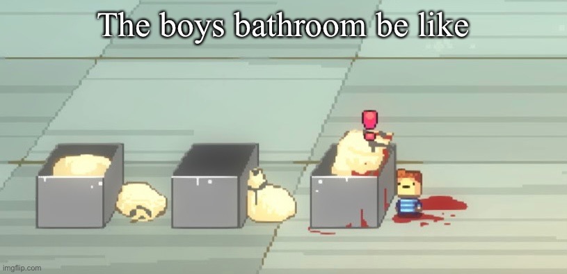 Ick | The boys bathroom be like | image tagged in memes | made w/ Imgflip meme maker