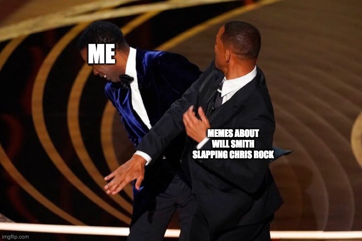 tbh i forgot that it happened, even though i kinda knew which means this title makes no sense at all | ME; MEMES ABOUT WILL SMITH SLAPPING CHRIS ROCK | image tagged in will smith slap | made w/ Imgflip meme maker