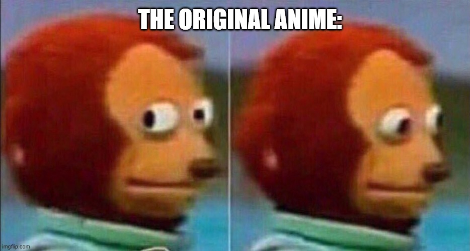 Monkey looking away | THE ORIGINAL ANIME: | image tagged in monkey looking away | made w/ Imgflip meme maker