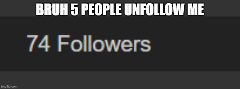 e | BRUH 5 PEOPLE UNFOLLOW ME | image tagged in e | made w/ Imgflip meme maker