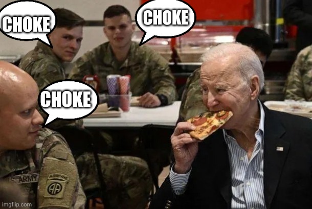 "Enemy is in sight" | CHOKE; CHOKE; CHOKE | image tagged in biden pizza | made w/ Imgflip meme maker