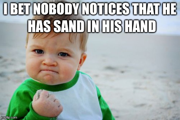 bet you didn't know | I BET NOBODY NOTICES THAT HE; HAS SAND IN HIS HAND | image tagged in memes,success kid original | made w/ Imgflip meme maker