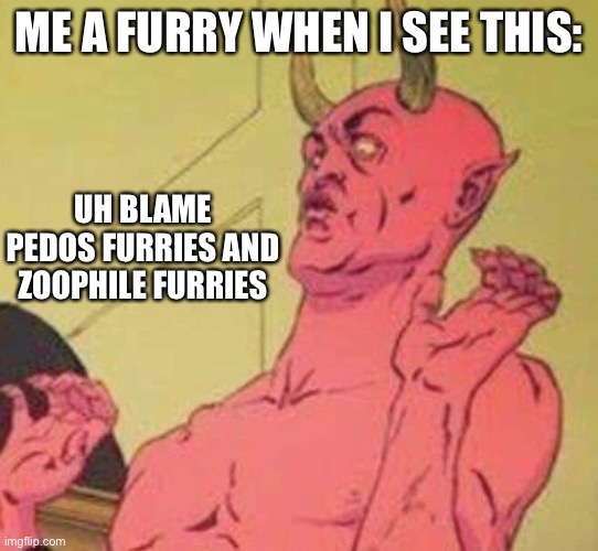 Disgusted satan | ME A FURRY WHEN I SEE THIS: UH BLAME PEDOS FURRIES AND ZOOPHILE FURRIES | image tagged in disgusted satan | made w/ Imgflip meme maker