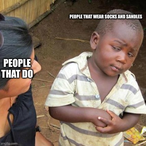 THIS IS JUST A JOKE PLEASE DON'T HATE ON ME :') | PEOPLE THAT WEAR SOCKS AND SANDLES; PEOPLE THAT DO | image tagged in memes,third world skeptical kid | made w/ Imgflip meme maker