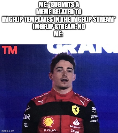Am I the only one who struggles to get my images featured on the imgflip stream or is it just me? | ME: *SUBMITS A MEME RELATED TO IMGFLIP TEMPLATES IN THE IMGFLIP STREAM*
IMGFLIP STREAM: NO
ME: | image tagged in charles leclerc confused | made w/ Imgflip meme maker