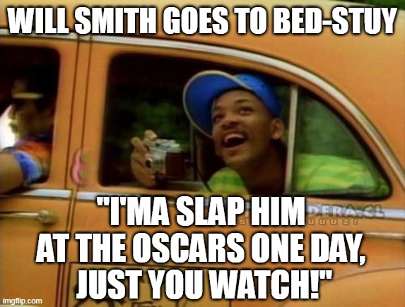 Will Smith Goes To Bed-Stuy | WILL SMITH GOES TO BED-STUY; "I'MA SLAP HIM AT THE OSCARS ONE DAY,
 JUST YOU WATCH!" | image tagged in fresh prince of bel air,will smith punching chris rock,will smith slap,lol,will smith,chris rock | made w/ Imgflip meme maker