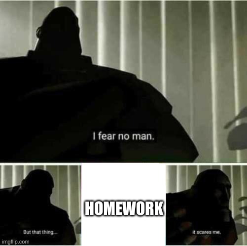 I fear no man | HOMEWORK | image tagged in i fear no man,homework | made w/ Imgflip meme maker