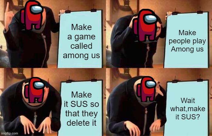 Among us real aims | Make a game called among us; Make people play Among us; Make it SUS so that they delete it; Wait what,make it SUS? | image tagged in memes,gru's plan | made w/ Imgflip meme maker