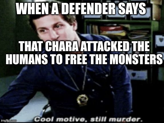 Cool motive, still murder | WHEN A DEFENDER SAYS; THAT CHARA ATTACKED THE HUMANS TO FREE THE MONSTERS | image tagged in cool motive still murder | made w/ Imgflip meme maker