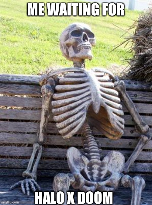 Waiting Skeleton | ME WAITING FOR; HALO X DOOM | image tagged in memes,waiting skeleton | made w/ Imgflip meme maker