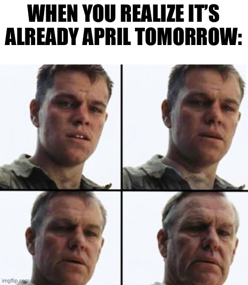 Turning Old | WHEN YOU REALIZE IT’S ALREADY APRIL TOMORROW: | image tagged in turning old,memes,funny,april,funny memes | made w/ Imgflip meme maker