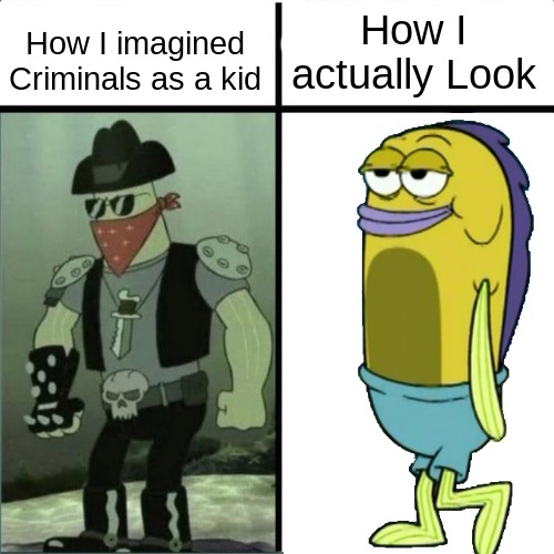 47 confirmed kills | How I actually Look; How I imagined Criminals as a kid | image tagged in memes,spongebob | made w/ Imgflip meme maker