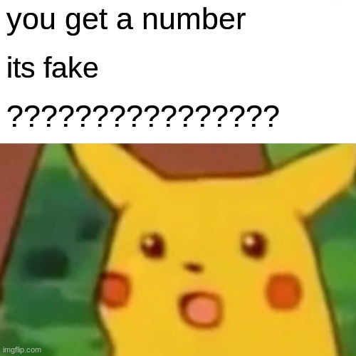 Surprised Pikachu Meme | you get a number; its fake; ???????????????? | image tagged in memes,surprised pikachu | made w/ Imgflip meme maker