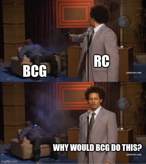 Who Killed Hannibal Meme | RC; BCG; WHY WOULD BCG DO THIS? | image tagged in memes,who killed hannibal | made w/ Imgflip meme maker