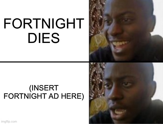 Oh yeah! Oh no... | FORTNIGHT DIES (INSERT FORTNIGHT AD HERE) | image tagged in oh yeah oh no | made w/ Imgflip meme maker