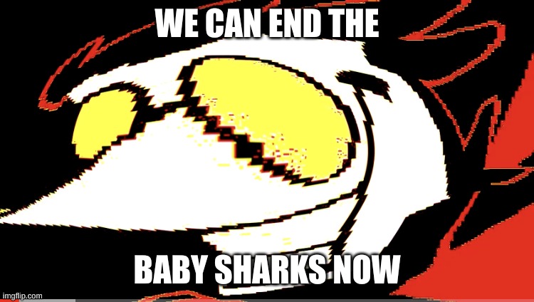 Extra deep fried Spamton NEO | WE CAN END THE BABY SHARKS NOW | image tagged in extra deep fried spamton neo | made w/ Imgflip meme maker