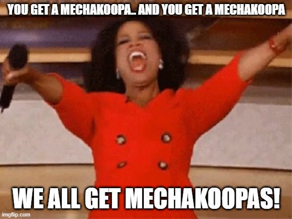 Mechakoopa things | YOU GET A MECHAKOOPA.. AND YOU GET A MECHAKOOPA; WE ALL GET MECHAKOOPAS! | image tagged in opera | made w/ Imgflip meme maker