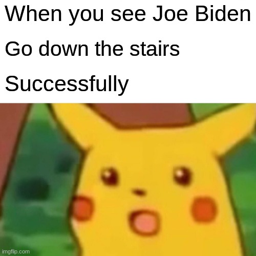 Joe Biden | When you see Joe Biden; Go down the stairs; Successfully | image tagged in memes,surprised pikachu | made w/ Imgflip meme maker