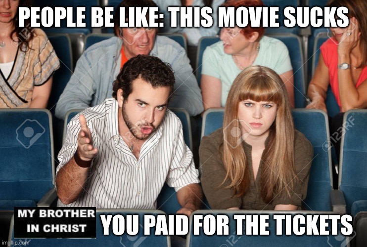 Eternals be like ? | PEOPLE BE LIKE: THIS MOVIE SUCKS; YOU PAID FOR THE TICKETS | image tagged in movies,funny memes,funny,trending,marvel,fun | made w/ Imgflip meme maker