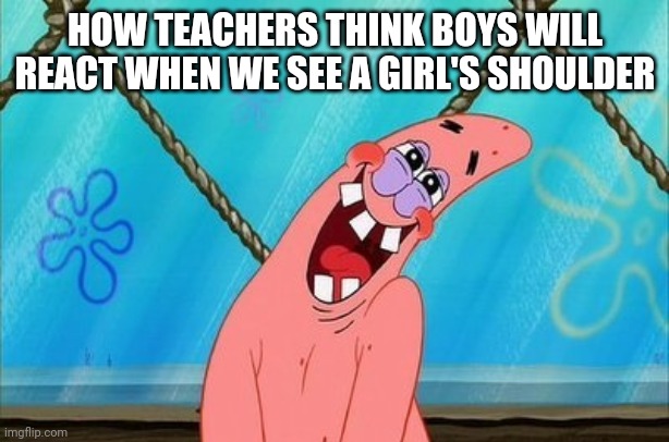 O my gosh tess your shoulder in so pretty!!! | HOW TEACHERS THINK BOYS WILL REACT WHEN WE SEE A GIRL'S SHOULDER | image tagged in patrick is in love,school | made w/ Imgflip meme maker