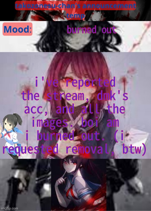 a PPolice soldier's job is hard work, but anything to make imgflip a better place | i've reported the stream, dmk's acc, and all the images. boi am i burned out. (i requested removal, btw); burned out | image tagged in tc temp announcement temp yandere | made w/ Imgflip meme maker