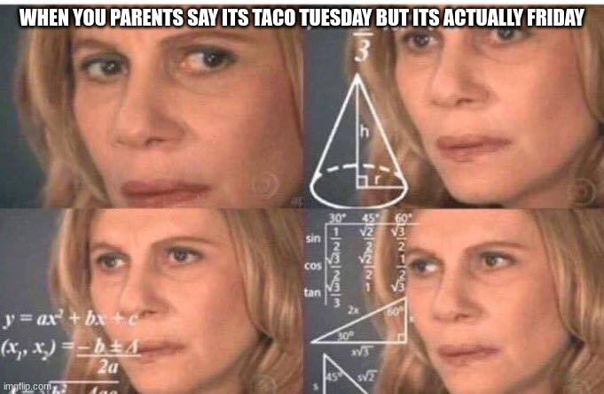Math lady/Confused lady | WHEN YOU PARENTS SAY ITS TACO TUESDAY BUT ITS ACTUALLY FRIDAY | image tagged in math lady/confused lady | made w/ Imgflip meme maker