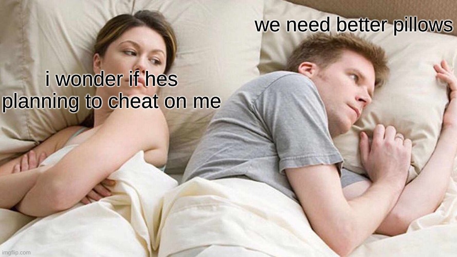 I Bet He's Thinking About Other Women Meme | we need better pillows; i wonder if hes planning to cheat on me | image tagged in memes,i bet he's thinking about other women | made w/ Imgflip meme maker