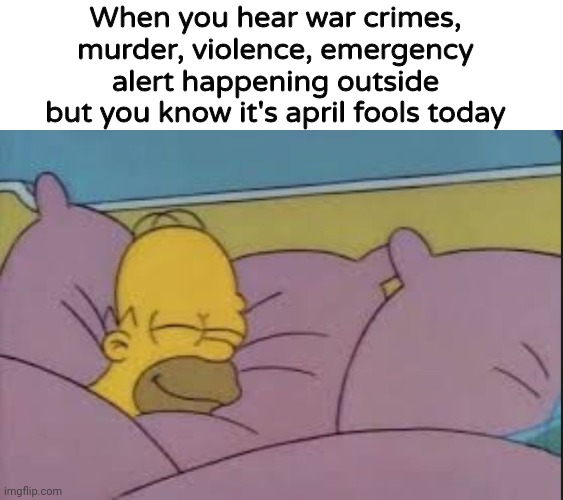 They're trying to prank me | When you hear war crimes, murder, violence, emergency alert happening outside but you know it's april fools today | image tagged in how i sleep homer simpson,funny,memes | made w/ Imgflip meme maker