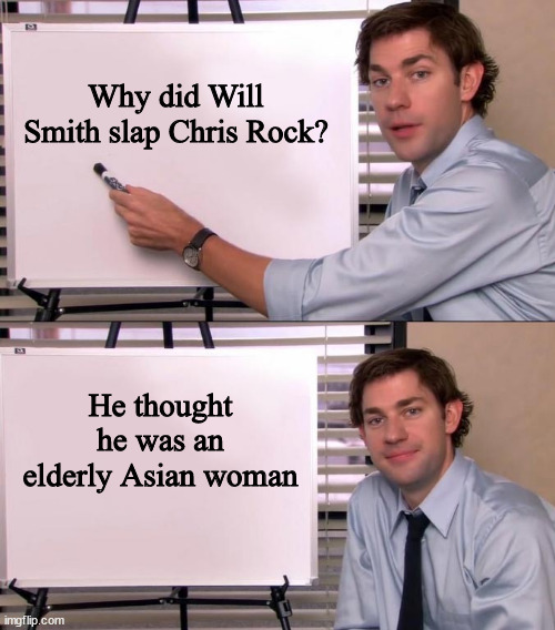 Will Smith explained |  Why did Will Smith slap Chris Rock? He thought he was an elderly Asian woman | image tagged in will smith,chris rock,the oscars,liberals,slap,violence | made w/ Imgflip meme maker
