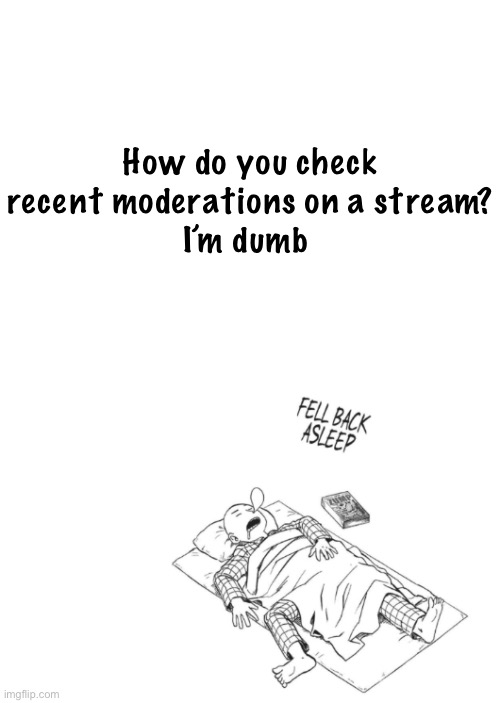 Saitama announcement temp | How do you check recent moderations on a stream?
I’m dumb | image tagged in saitama announcement temp | made w/ Imgflip meme maker