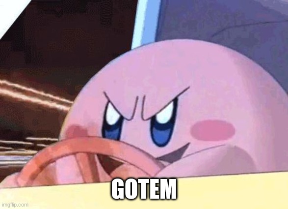 KIRBY HAS GOT YOU! | GOTEM | image tagged in kirby has got you | made w/ Imgflip meme maker