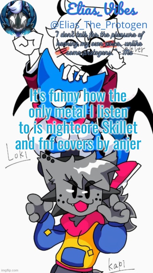 Loki, Kapi, and Selever temp | It's funny how the only metal I listen to is nightcore Skillet and fnf covers by anjer | image tagged in loki kapi and selever temp | made w/ Imgflip meme maker