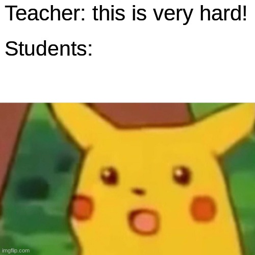 Surprised Pikachu | Teacher: this is very hard! Students: | image tagged in memes,surprised pikachu | made w/ Imgflip meme maker