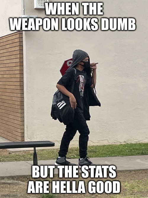 idk somthing | WHEN THE WEAPON LOOKS DUMB; BUT THE STATS ARE HELLA GOOD | image tagged in stop sign guy | made w/ Imgflip meme maker