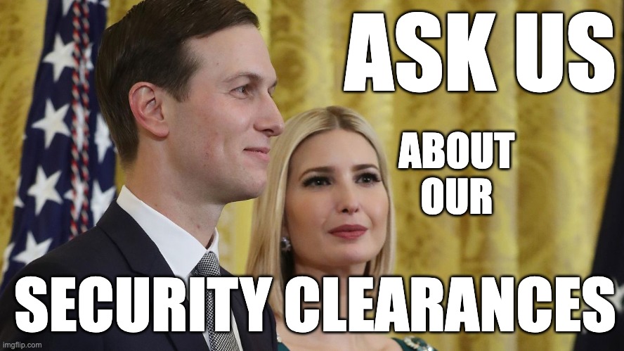 Security Clearance | ASK US; ABOUT 
                                     OUR; SECURITY CLEARANCES | image tagged in jared kushner,ivanka trump,pentagon,security clearance,government corruption | made w/ Imgflip meme maker