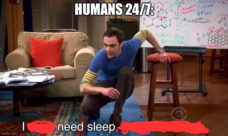 I don't need sleep I need answers | HUMANS 24/7: | image tagged in i don't need sleep i need answers | made w/ Imgflip meme maker