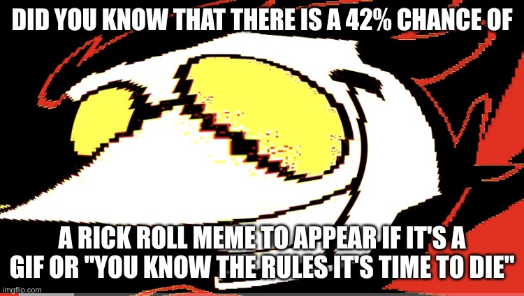 Extra deep fried Spamton NEO | DID YOU KNOW THAT THERE IS A 42% CHANCE OF A RICK ROLL MEME TO APPEAR IF IT'S A GIF OR "YOU KNOW THE RULES IT'S TIME TO DIE" | image tagged in extra deep fried spamton neo | made w/ Imgflip meme maker