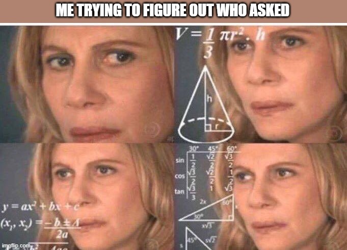 Math lady/Confused lady | ME TRYING TO FIGURE OUT WHO ASKED | image tagged in math lady/confused lady,who asked,maths,was it you,i cant find who,lady | made w/ Imgflip meme maker