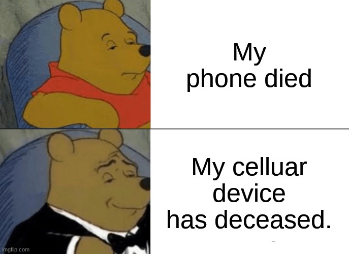 Tuxedo Winnie The Pooh | My phone died; My celluar device has deceased. | image tagged in memes,tuxedo winnie the pooh | made w/ Imgflip meme maker