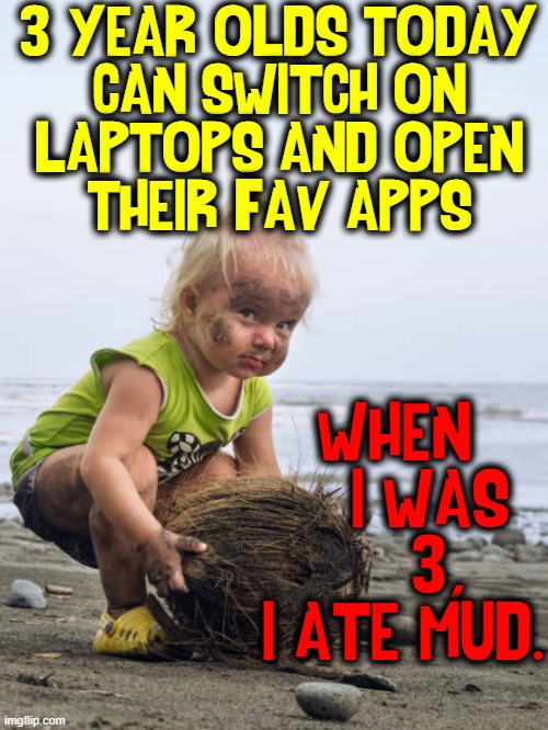 A Moment of Deep Reflection doesn't come often for me |  3 YEAR OLDS TODAY
CAN SWITCH ON
LAPTOPS AND OPEN
THEIR FAV APPS; WHEN 
    I WAS 
     3, 
I ATE MUD. | image tagged in vince vance,vintage children,kids playing,mud,memes,kids today | made w/ Imgflip meme maker