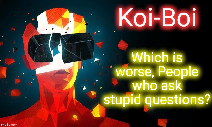 Koi-Boi superhot template | Which is worse, People who ask stupid questions? | image tagged in koi-boi superhot template | made w/ Imgflip meme maker