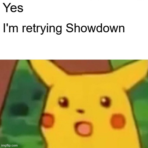 Pokemon Showdown time | Yes; I'm retrying Showdown | image tagged in memes,surprised pikachu | made w/ Imgflip meme maker