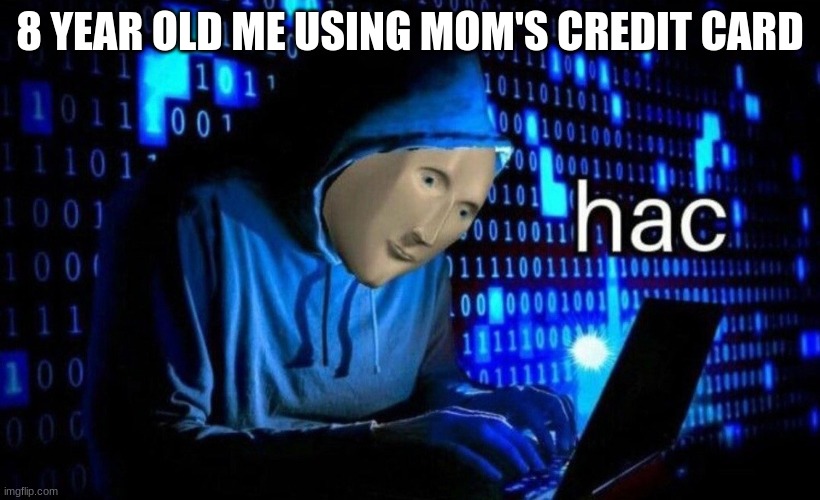 hac | 8 YEAR OLD ME USING MOM'S CREDIT CARD | image tagged in hac | made w/ Imgflip meme maker