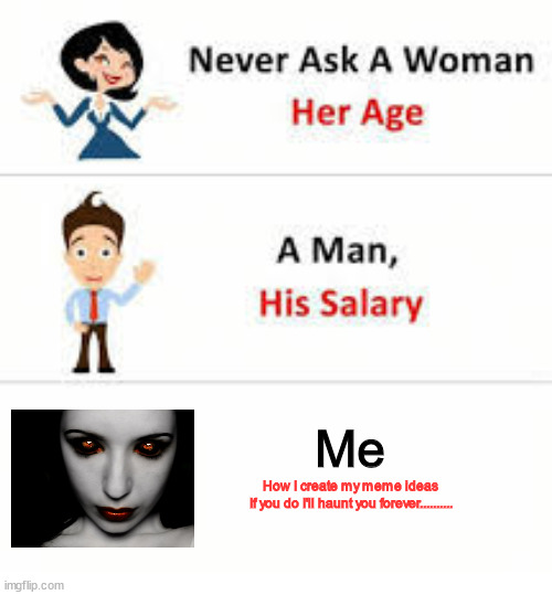 Never ask a woman her age | Me; How I create my meme ideas

If you do I'll haunt you forever.......... | image tagged in never ask a woman her age | made w/ Imgflip meme maker