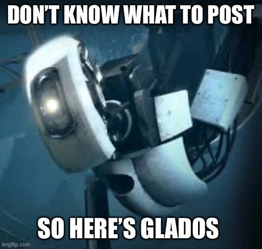 I reallyyyy want to get portal for the switch | DON’T KNOW WHAT TO POST; SO HERE’S GLADOS | image tagged in portal glados | made w/ Imgflip meme maker