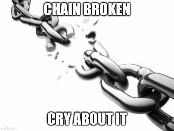 cry |  CHAIN BROKEN; CRY ABOUT IT | image tagged in broken chains,chain,cry about it,lol,got eeem,why are you reading this | made w/ Imgflip meme maker