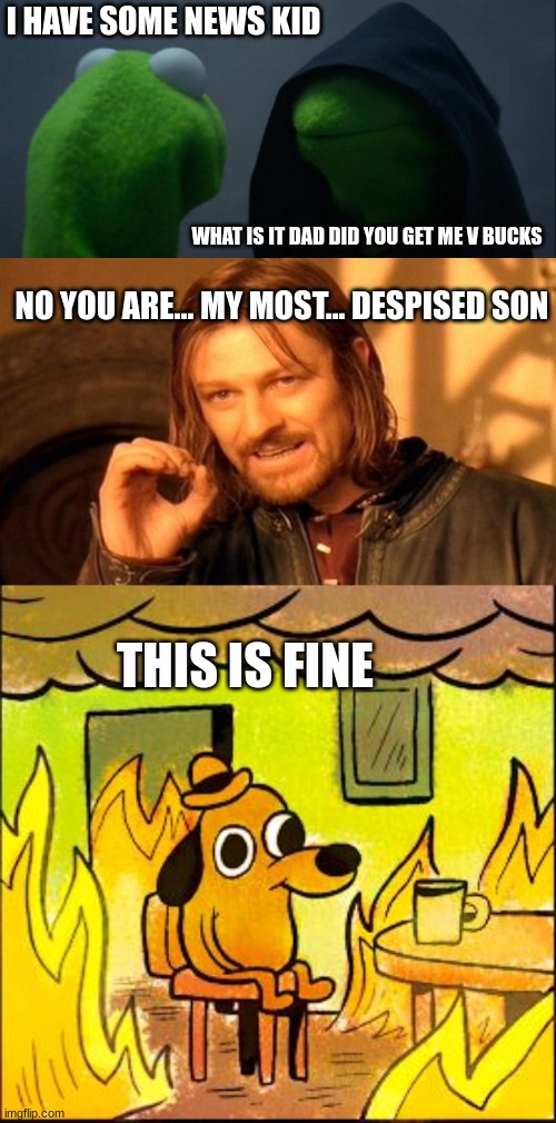 I HAVE SOME NEWS KID; WHAT IS IT DAD DID YOU GET ME V BUCKS; NO YOU ARE... MY MOST... DESPISED SON; THIS IS FINE | image tagged in memes,evil kermit,one does not simply,this is fine | made w/ Imgflip meme maker