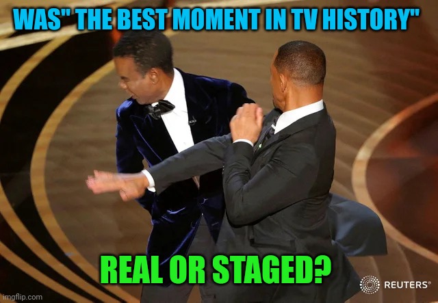 A room full of actors giving eachother awards for acting but this was totally not staged | WAS" THE BEST MOMENT IN TV HISTORY"; REAL OR STAGED? | image tagged in will smith punching chris rock | made w/ Imgflip meme maker
